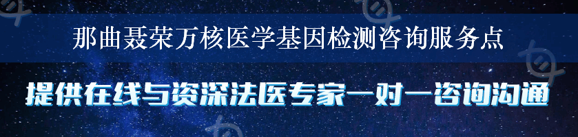 那曲聂荣万核医学基因检测咨询服务点